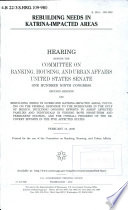 Rebuilding needs in Katrina-impacted areas : hearing before the Committee on Banking, Housing, and Urban Affairs, United States Senate, One Hundred Ninth Congress, second session, on rebuilding needs in Hurricane Katrina-impacted areas, focusing on the federal response to the hurricanes in the Gulf of Mexico, including ongoing efforts to assist affected families and individuals in finding both short-term and permanent housing, and the overall progress of the recovery efforts in the five affected states, February 15, 2006.