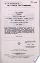 Oil resource development : hearing before the Committee on Energy and Natural Resources, United States Senate, One Hundred Ninth Congress, first session, to discuss opportunities to advance technology that will facilitate environmentally friendly development of oil shale and oil sands resources, and to address legislative and administrative actions necessary to provide incentives for industry investment, as well as explore concerns and experiences of other governments and organizations and the interests of industry, April 12, 2005.