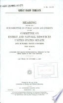 Great Basin threats : hearing before the Subcommittee on Public Lands and Forests of the Committee on Energy and Natural Resources, United States Senate, One Hundred Tenth Congress, first session, to consider the major environmental threats to the Great Basin in the 21st century, Las Vegas, NV, October 11, 2007.