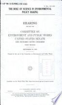 The role of science in environmental policy making : hearing before the Committee on Environment and Public Works, United States Senate, One Hundred Ninth Congress, first session, September 28, 2005.