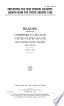 Preventing the next pension collapse : lessons from the United Airlines case : hearing before the Committee on Finance, United States Senate, One Hundred Ninth Congress, first session, June 7, 2005.