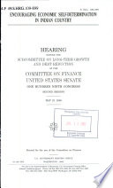 Encouraging economic self-determination in Indian country : hearing before the Subcommittee on Long-term Growth and Debt Reduction of the Committee on Finance, United States Senate, One Hundred Ninth Congress, second session, May 23, 2006.