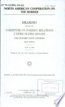 North American cooperation on the border : hearing before the Committee on Foreign Relations, United States Senate, One Hundred Ninth Congress, first session, July 12, 2005.