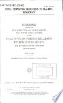 Nepal : transition from crisis to peaceful democracy : hearing before the Subcommittee on Near Eastern and South Asian Affairs of the Committee on Foreign Relations, United States Senate, One Hundred Ninth Congress, second session, May 18, 2006.