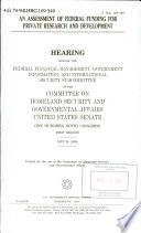 An assessment of federal funding for private research and development : hearing before the Federal Financial Management, Government Information, and International Security Subcommittee of the Committee on Homeland Security and Governmental Affairs, United States Senate, One Hundred Ninth Congress, first session, May 26, 2005.