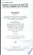 Examining the challenges the District will face today, tomorrow, and in the future : hearing before the Oversight of Government Management, the Federal Workforce, and the District of Columbia Subcommittee of the Committee on Homeland Security and Governmental Affairs, United States Senate, One Hundred Ninth Congress, second session, July 18, 2006.