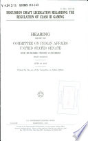 Discussion draft legislation regarding the regulation of class III gaming : hearing before the Committee on Indian Affairs, United States Senate, One Hundred Tenth Congress, first session, June 28, 2007.