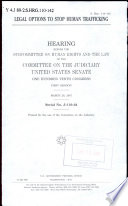 Legal options to stop human trafficking : hearing before the Subcommittee on Human Rights and the Law of the Committee on the Judiciary, United States Senate, One Hundred Tenth Congress, first session, March 26, 2007.