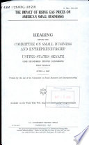 The impact of rising gas prices on America's small businesses : hearing before the Committee on Small Business and Entrepreneurship, United States Senate, One Hundred Tenth Congress, first session, June 14, 2007.