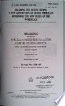 Breaking the silver ceiling : a new generation of older Americans redefining the new rules of the workplace : hearing before the Special Committee on Aging, United States Senate, One Hundred Eighth Congress, second session, Washington, DC, September 20, 2004.