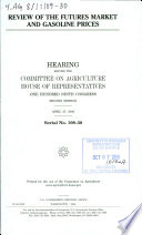 Review of the futures market and gasoline prices : hearing before the Committee on Agriculture, House of Representatives, One Hundred Ninth Congress, second session, April 27, 2006.