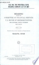 H.R. 698 : the Industrial Bank Holding Company Act of 2007 : hearing before the Committee on Financial Services, U.S. House of Representatives, One Hundred Tenth Congress, first session, April 25, 2007.