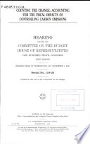 Counting the change : accounting for the fiscal impacts of controlling carbon emissions : hearing before the Committee on the Budget, House of Representatives, One Hundred Tenth Congress, first session, hearing held in Washington, DC, November 1, 2007.