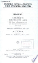 Examining unethical practices in the student loan industry : hearing before the Committee on Education and Labor, U.S. House of Representatives, One Hundred Tenth Congress, first session, hearing held in Washington, DC, April 25, 2007.