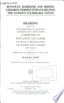 Runaway, homeless, and missing children : perspectives on helping the nation's vulnerable youth : hearing before the Subcommittee on Healthy Families and Communities, Committee on Education and Labor, U.S. House of Representatives, One Hundred Tenth Congress, first session, hearing held in Washington, DC, July 24, 2007.