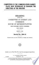 Competition in the communications marketplace  : how technology is changing the structure of the industry : hearing before the Committee on Energy and Commerce, House of Representatives, One Hundred Ninth Congress, first session, March 2, 2005.