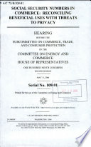 Social security numbers in commerce : reconciling beneficial uses with threats to privacy : hearing before the Subcommittee on Commerce, Trade, and Consumer Protection of the Committee on Energy and Commerce, House of Representatives, One Hundred Ninth Congress, second session, May 11, 2006.