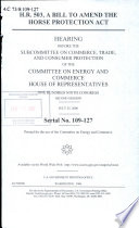 H.R. 503, a bill to amend the Horse Protection Act : hearing before the Subcommittee on Commerce, Trade, and Consumer Protection of the Committee on Energy and Commerce, House of Representatives, One Hundred Ninth Congress, second session, July 25, 2006.