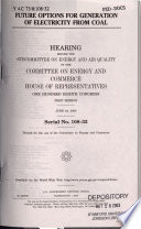 Future options for generation of electricity from coal : hearing before the Subcommitee on Energy and Air Quality of the Committee on Energy and Commerce, House of Representatives, One Hundred Eighth Congress, first session, June 24, 2003.