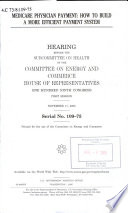 Medicare physician payment : how to build a more efficient payment system : hearing before the Subcommittee on Health of the Committee on Energy and Commerce, House of Representatives, One Hundred Ninth Congress, first session, November 17, 2005.