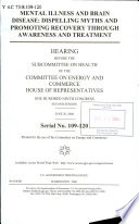 Mental illness and brain disease : dispelling myths and promoting recovery through awareness and treatment : hearing before the Subcommittee on Health of the Committee on Energy and Commerce, House of Representatives, One Hundred Ninth Congress, second session, June 28, 2006.