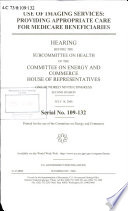 Use of imaging services : providing appropriate care for Medicare beneficiaries : hearing before the Subcommittee on Health of the Committee on Energy and Commerce, House of Representatives, One Hundred Ninth Congress, second session, July 18, 2006.