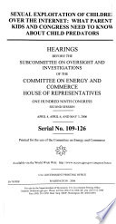 Sexual exploitation of children over the Internet : what parents, kids, and Congress need to know about child predators : hearings before the Subcommittee on Oversight and Investigations of the Committee on Energy and Commerce, House of Representatives, One Hundred Ninth Congress, second session, April 4, April 6, and May 3, 2006.