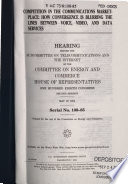 Competition in the communications marketplace : how convergence is blurring the lines between voice, video, and data services : hearing before the Subcommittee on Telecommunications and the Internet of the Committee on Energy and Commerce, House of Representatives, One Hundred Eighth Congress, second session, May 19, 2004.