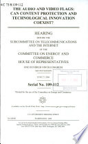 The audio and video flags : can content protection and technological innovation coexist? : hearing before the Subcommittee on Telecommunications and the Internet of the Committee on Energy and Commerce, House of Representatives, One Hundred Ninth Congress, second session, June 27, 2006.