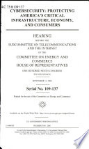 Cybersecurity : protecting America's critical infrastructure, economy, and consumers : hearing before the Subcommittee on Telecommunications and the Internet of the Committee on Energy and Commerce, House of Representatives, One Hundred Ninth Congress, second session, September 13, 2006.