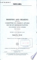 North Korea : briefing and hearing before the Committee on Foreign Affairs, House of Representatives, One Hundred Tenth Congress, first session, January 18 and February 28, 2007.