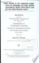 Public housing in the competitive market place : do affordable and public housing developments benefit from private market and other financing tools? : hearing before the Subcommittee on Federalism and the Census of the Committee on Government Reform, House of Representatives, One Hundred Ninth Congress, second session, May 23, 2006.