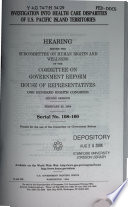Investigation into health care disparities of U.S. Pacific Island Territories : hearing before the Subcommittee on Human Rights and Wellness of the Committee on Government Reform, House of Representatives, One Hundred Eighth Congress, second session, Februrary 25, 2004.