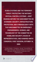 SCADA systems and the terrorist threat : protecting the nation's critical control systems : joint hearing before the Subcommittee on Economic Security, Infrastructure Protection, and Cybersecurity with the Subcommittee on Emergency Preparedness, Science, and Technology of the Committee on Homeland Security, House of Representatives, One Hundred Ninth Congress, first session, October 18, 2005.