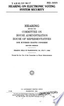 Hearing on electronic voting system security : hearing before the Committee on House Administration, House of Representatives, One Hundred Eighth Congress, second session, hearing held in Washington, DC, July 7, 2004.