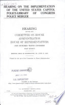 Hearing on the implementation of the United States Capitol Police-Library of Congress Police merger : hearing before the Committee on House Administration, House of Representatives, One Hundred Tenth Congress, first session, meeting held in Washington, DC, June 27, 2007.