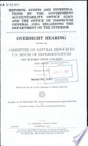 Reports, audits, and investigations by the Government Accountability Office (GAO) and the Office of Inspector General (OIG) regarding the Department of the Interior : oversight hearing before the Committee on Natural Resources, U.S. House of Representatives, One Hundred Tenth Congress, first session, February 16, 2007.
