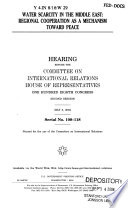 Water scarcity in the Middle East : regional cooperation as a mechanism toward peace : hearing before the Committee on International Relations, House of Representatives, One Hundred Eighth Congress, second session, May 5, 2004.