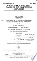 A global review of human rights : examining the State Department's 2004 annual report : hearing before the Subcommittee on Africa, Global Human Rights, and International Operations of the Committee on International Relations, House of Representatives, One Hundred Ninth Congress, first session, March 17, 2005.