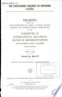 The endangered children of northern Uganda : hearing before the Subcommittee on Africa, Global Human Rights, and International Operations of the Committee on International Relations, House of Representatives, One Hundred Ninth Congress, second session, April 26, 2006.
