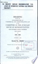 To prevent certain discriminatory taxation of interstate natural gas pipeline property : hearing before the Subcommittee on Commercial and Administrative Law of the Committee on the Judiciary, House of Representatives, One Hundred Ninth Congress, first session, on H.R. 1369, October 6, 2005.