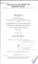 Administrative Law, Process and Procedure Project : hearing before the Subcommittee on Commercial and Administrative Law of the Committee on the Judiciary, House of Representatives, One Hundred Ninth Congress, first session, November 1, 2005.