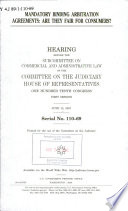 Mandatory binding arbitration agreements : are they fair for consumers? : hearing before the Subcommittee on Commercial and Administrative Law of the Committee on the Judiciary, House of Representatives, One Hundred Tenth Congress, first session, June 12, 2007.