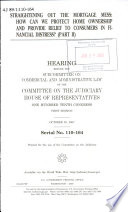 Straightening out the mortgage mess : how can we protect home ownership and provide relief to consumers in financial distress?