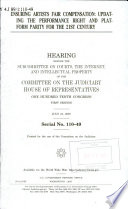 Ensuring artists fair compensation : updating the performance right and platform parity for the 21st century : hearing before the Subcommittee on Courts, the Internet, and Intellectual Property of the Committee on the Judiciary, House of Representatives, One Hundred Tenth Congress, first session, April 19, 2007.