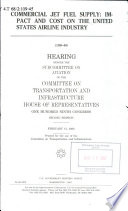 Commercial jet fuel supply : impact and cost on the United States airline industry : hearing before the Subcommittee on Aviation of the Committee on Transportation and Infrastructure, House of Representatives, One Hundred Ninth Congress, second session, February 15, 2006.