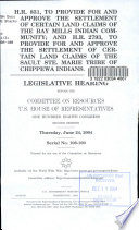 H.R. 831, to provide for and approve the settlement of certain land claims of the Bay Mills Indian Community; and H.R. 2793, to provide for and approve the settlement of cetain land claims of the Sault Ste. Marie Tribe of Chippewa Indians : legislative hearing before the Committee on Resources, U.S. House of Representatives, One Hundred Eighth Congress, second session, Thursday, June 24, 2004.