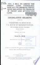 S. 1721, a bill to amend the Indian Land Consolidation Act to improve provisions relating to probate of trust and restricted land : legislative hearing before the Committee on Resources, U.S. House of Representatives, One Hundred Eighth Congress, second session, Wednesday, June 23, 2004.
