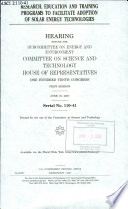 Research, education and training programs to facilitate adoption of solar energy technologies : hearing before the Subcommittee on Energy and Environment, Committee on Science and Technology, House of Representatives, One Hundred Tenth Congress, first session, June 19, 2007.