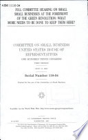 Full committee hearing on small small [as printed] businesses at the forefront of the green revolution : what more needs to be done to keep them here? /